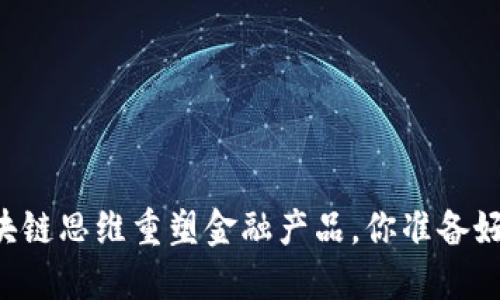 用区块链思维重塑金融产品，你准备好了吗？