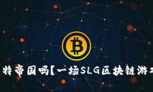 你听说过比特帝国吗？一场SLG区块链游戏的新冒险！