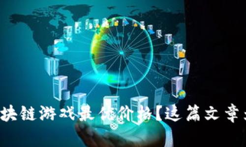 想找到区块链游戏最优价格？这篇文章为你揭秘！