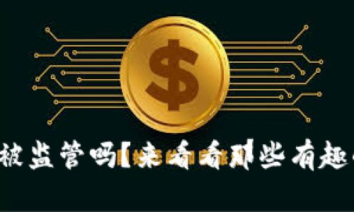 TP钱包会被监管吗？来看看那些有趣的见解吧！