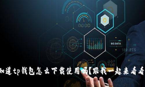 你知道tp钱包怎么下载使用吗？跟我一起来看看吧！