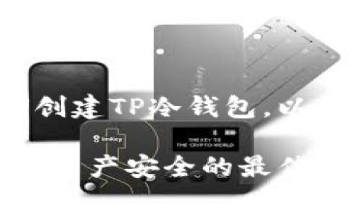 为了更好地帮助您了解如何创建TP冷钱包，以下是您所需的和相关关键词：

轻松创建你的TP冷钱包，保证资产安全的最佳选择