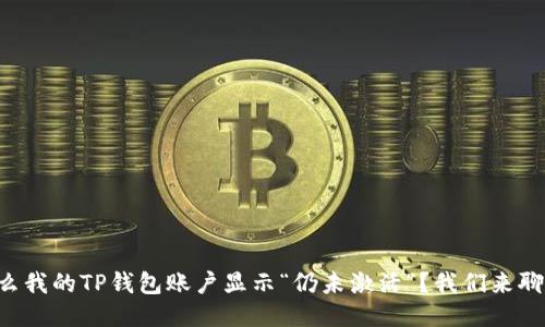 为什么我的TP钱包账户显示“仍未激活”？我们来聊一聊！