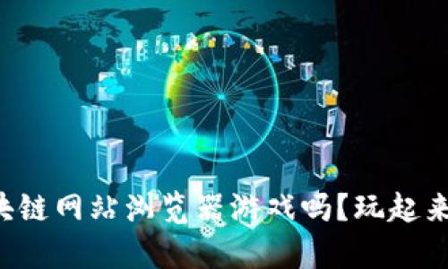 你听说过区块链网站浏览器游戏吗？玩起来可有意思了！