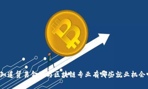 你知道贸易金融与区块链专业有哪些就业机会吗？