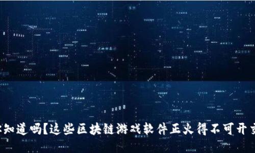 你知道吗？这些区块链游戏软件正火得不可开交！