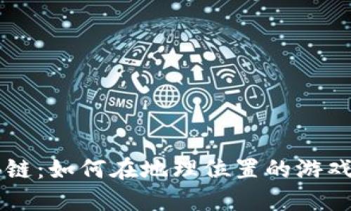 探秘LBS游戏区块链：如何在地理位置的游戏世界中赚取收益？