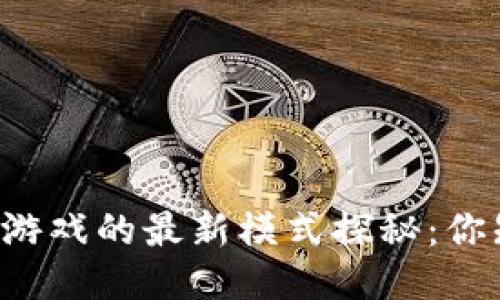 区块链游戏的最新模式探秘：你知道吗？
