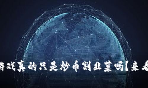 区块链游戏真的只是炒币割韭菜吗？来看看真相！