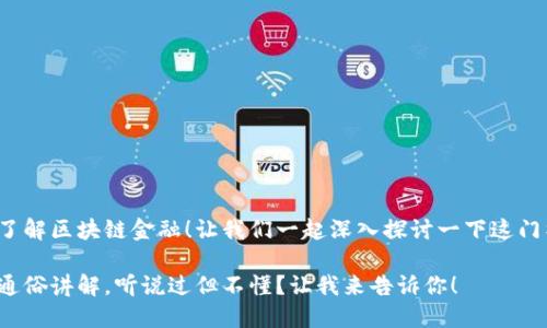 很高兴你想了解区块链金融！让我们一起深入探讨一下这门神奇的技术！

区块链金融通俗讲解，听说过但不懂？让我来告诉你！