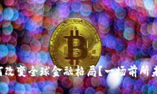 区块链如何改变全球金融格局？一场前所未有的革命！
