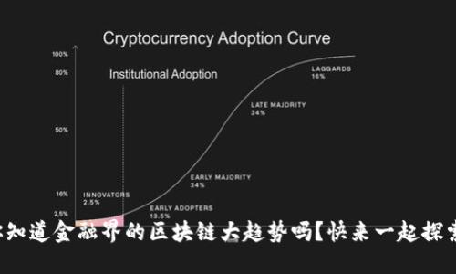 你知道金融界的区块链大趋势吗？快来一起探索！