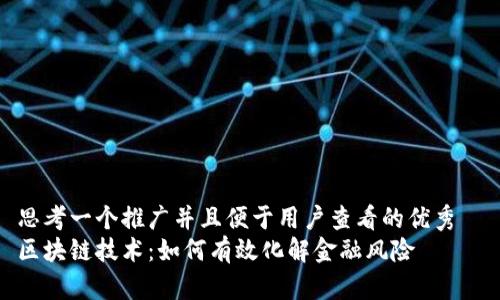 思考一个推广并且便于用户查看的优秀  
区块链技术：如何有效化解金融风险