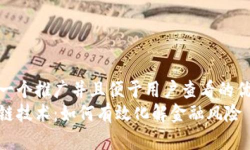 思考一个推广并且便于用户查看的优秀  
区块链技术：如何有效化解金融风险