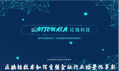 
区块链技术如何重塑金融行业场景化革新