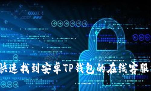 如何快速找到安卓TP钱包的在线客服支持？