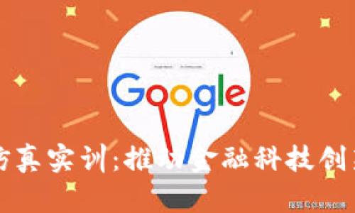 区块链金融虚拟仿真实训：推动金融科技创新与实操技能提升