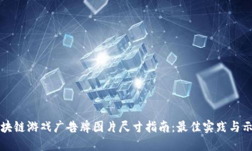 区块链游戏广告牌图片尺寸指南：最佳实践与示例