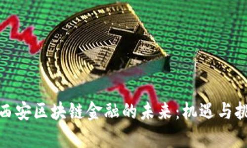 : 探索西安区块链金融的未来：机遇与挑战解析