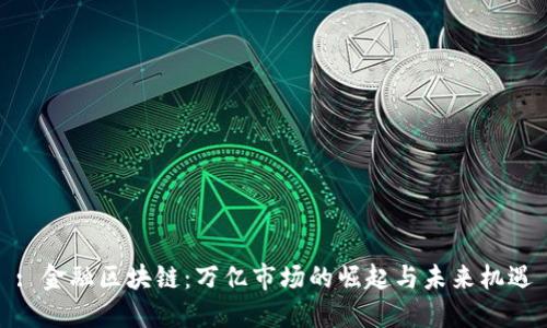 : 金融区块链：万亿市场的崛起与未来机遇