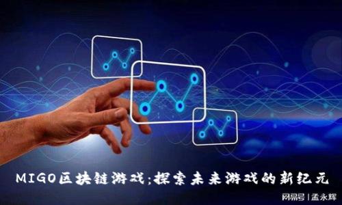 MIGO区块链游戏：探索未来游戏的新纪元