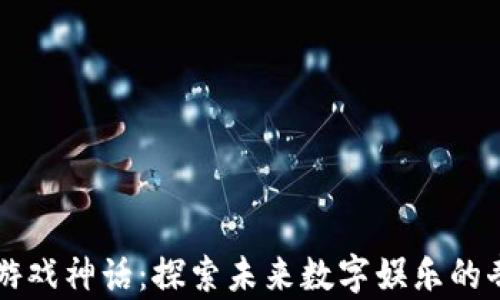 
区块链游戏神话：探索未来数字娱乐的奇幻世界