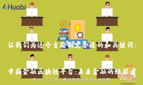 让我们为这个主题制定合适的和关键词：


中国金融区块链平台：未来金融的赋能者