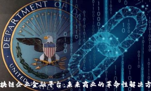  
区块链企业金融平台：未来商业的革命性解决方案